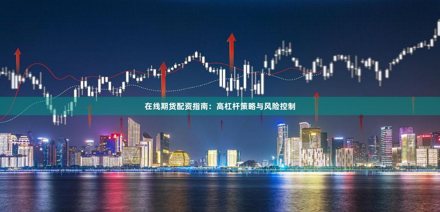 在线期货配资指南：高杠杆策略与风险控制