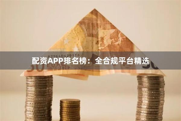 配资APP排名榜:全合规平台精选