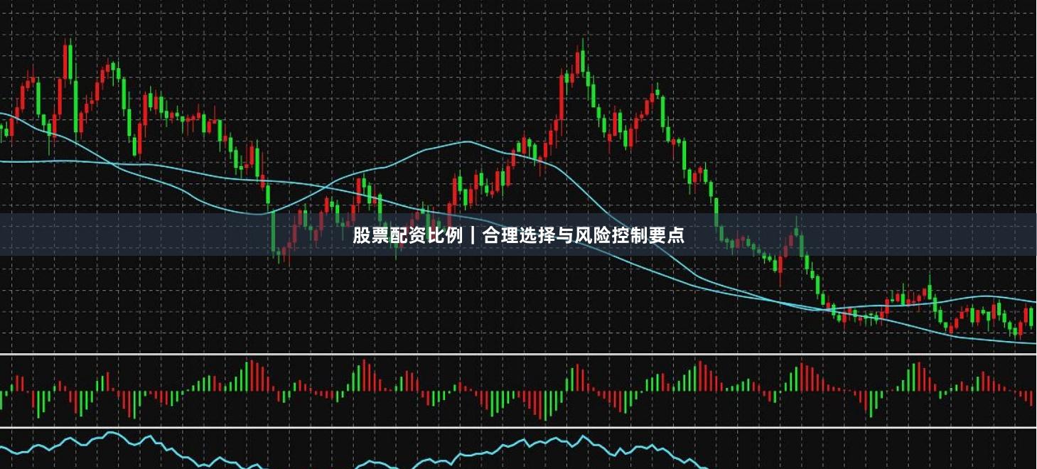 股票配资比例｜合理选择与风险控制要点