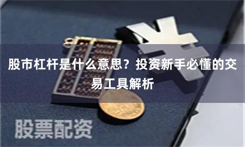 股市杠杆是什么意思？投资新手必懂的交易工具解析