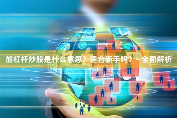 加杠杆炒股是什么意思？适合新手吗？- 全面解析