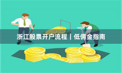 浙江股票开户流程｜低佣金指南